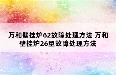 万和壁挂炉62故障处理方法 万和壁挂炉26型故障处理方法